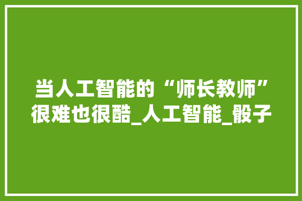 当人工智能的“师长教师”很难也很酷_人工智能_骰子 计算机