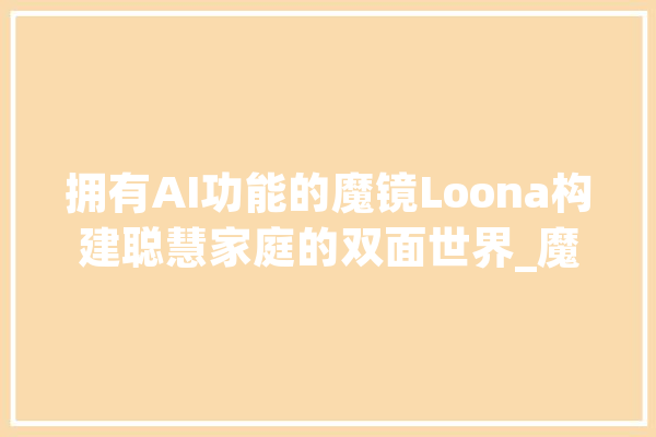 拥有AI功能的魔镜Loona构建聪慧家庭的双面世界_魔镜_智能
