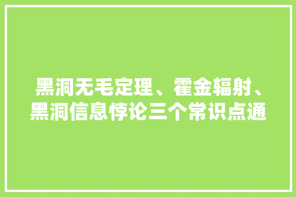 黑洞无毛定理、霍金辐射、黑洞信息悖论三个常识点通俗解释_黑洞_霍金