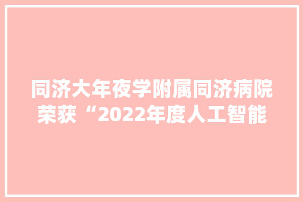 同济大年夜学附属同济病院荣获“2022年度人工智能最新应用示范奖”_聪明_病院