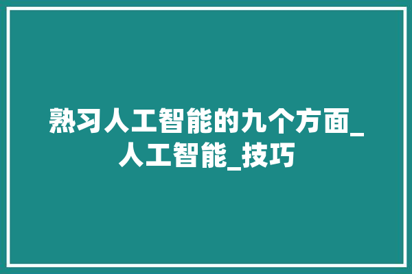 熟习人工智能的九个方面_人工智能_技巧 计算机