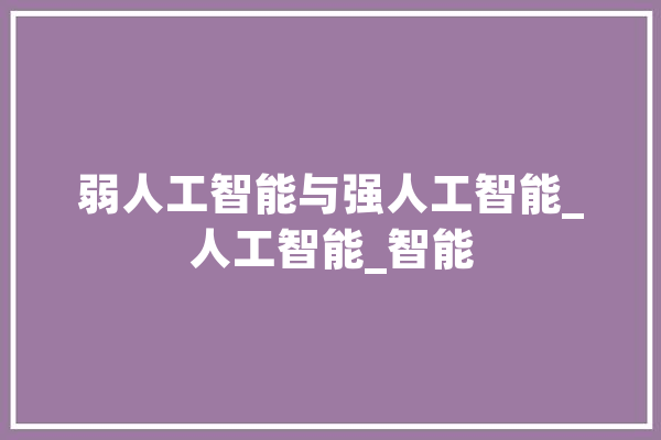 弱人工智能与强人工智能_人工智能_智能 智能写作