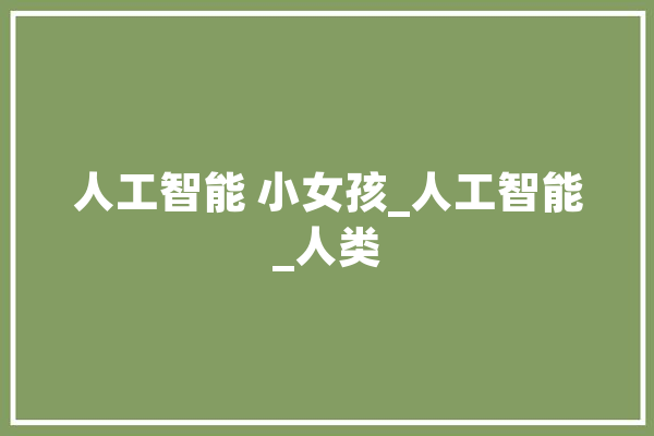 人工智能 小女孩_人工智能_人类 绘影字幕