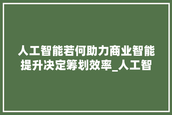 人工智能若何助力商业智能提升决定筹划效率_人工智能_数据