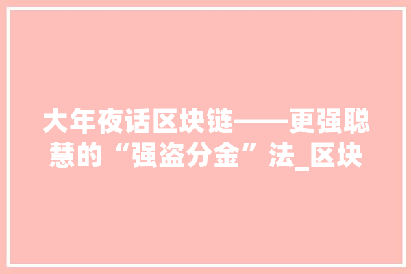 大年夜话区块链——更强聪慧的“强盗分金”法_区块_信誉 智能写作