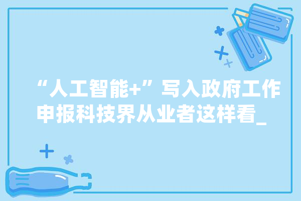 “人工智能+”写入政府工作申报科技界从业者这样看_年夜众_人工智能 计算机