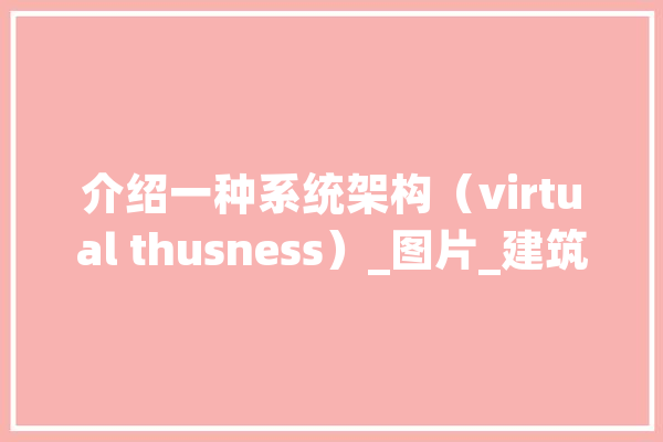 介绍一种系统架构（virtual thusness）_图片_建筑