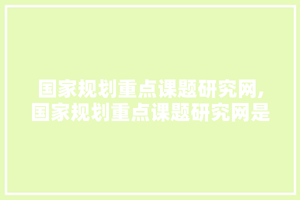 国家规划重点课题研究网,国家规划重点课题研究网是真的吗 绘影字幕