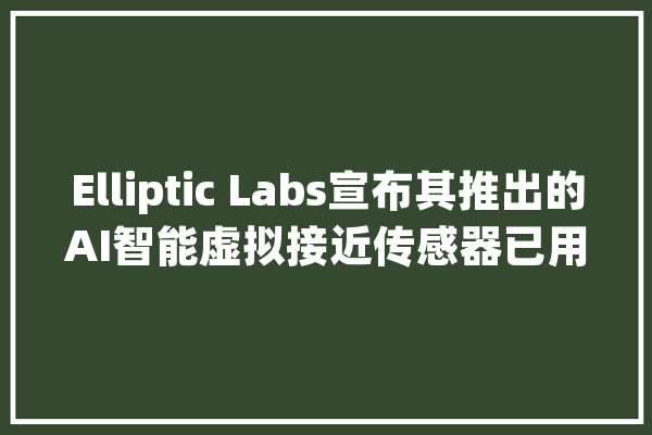 Elliptic Labs宣布其推出的AI智能虚拟接近传感器已用于跨越5亿台vivo智好手机_传感器_天容