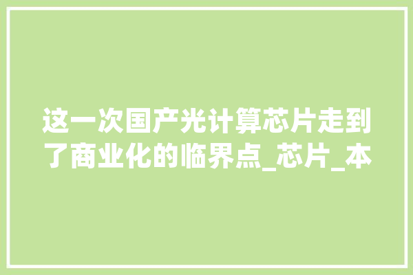 这一次国产光计算芯片走到了商业化的临界点_芯片_本位 智能助手