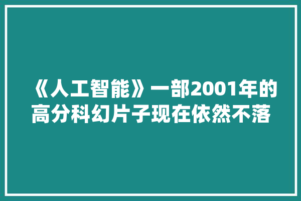 《人工智能》一部2001年的高分科幻片子现在依然不落后_机械人_的人 云服务
