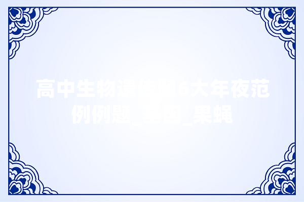 高中生物遗传题6大年夜范例例题_基因_果蝇