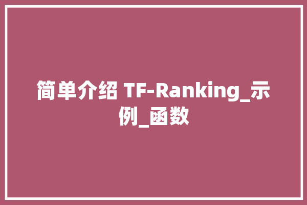 简单介绍 TF-Ranking_示例_函数 AI快讯