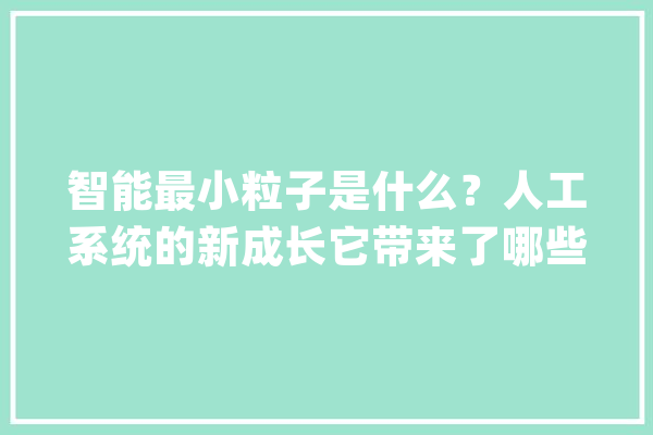 智能最小粒子是什么？人工系统的新成长它带来了哪些奇妙探索？_机械人_粒子