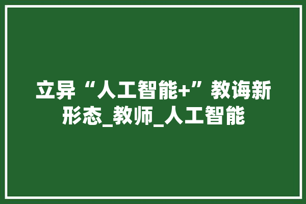 立异“人工智能+”教诲新形态_教师_人工智能 智能写作