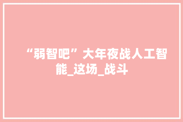 “弱智吧”大年夜战人工智能_这场_战斗 科技快讯