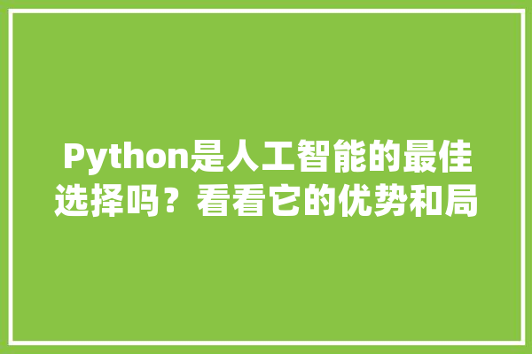 Python是人工智能的最佳选择吗？看看它的优势和局限_措辞_人工智能 智能助手