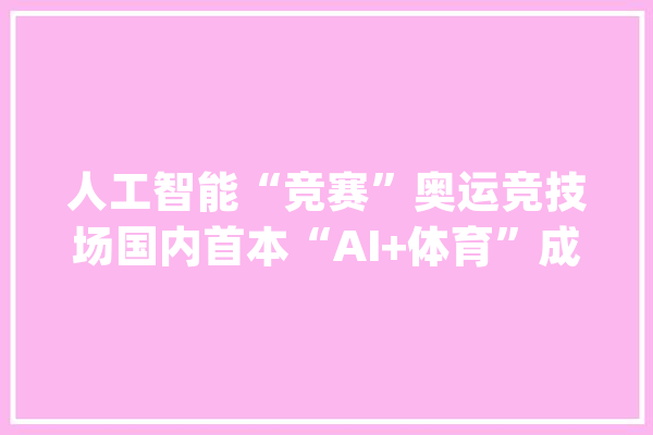 人工智能“竞赛”奥运竞技场国内首本“AI+体育”成长蓝皮书宣告_人工智能_体育