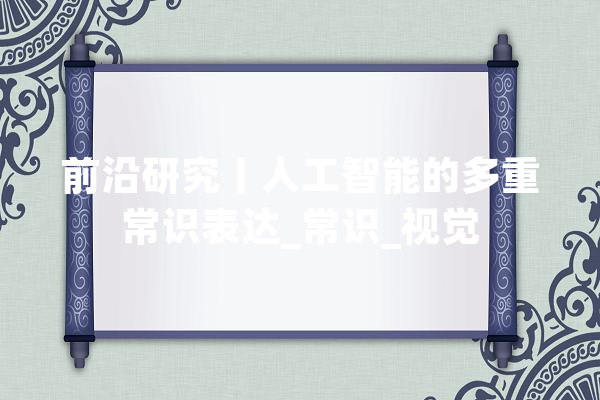 前沿研究丨人工智能的多重常识表达_常识_视觉 绘影字幕