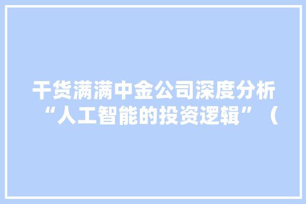 干货满满中金公司深度分析“人工智能的投资逻辑”（附全文）_人工智能_行业 AI简讯