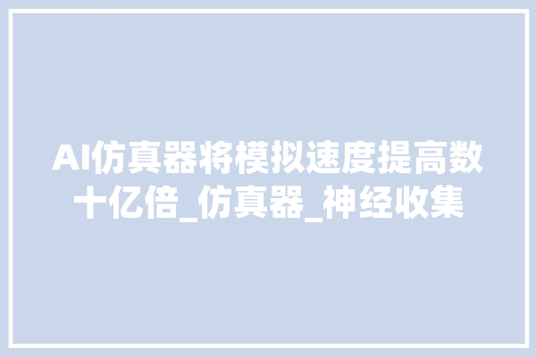 AI仿真器将模拟速度提高数十亿倍_仿真器_神经收集