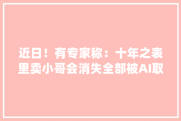 近日！有专家称：十年之表里卖小哥会消失全部被AI取代_小哥_外卖