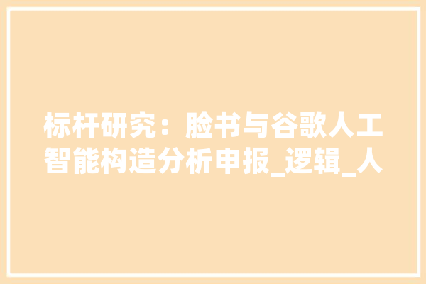 标杆研究：脸书与谷歌人工智能构造分析申报_逻辑_人工智能 智能问答