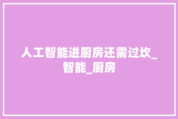 人工智能进厨房还需过坎_智能_厨房 智能助手
