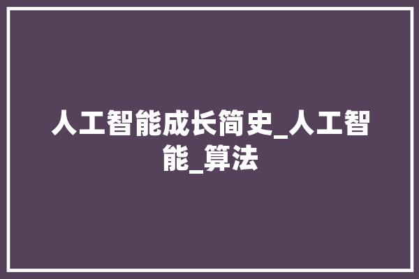 人工智能成长简史_人工智能_算法