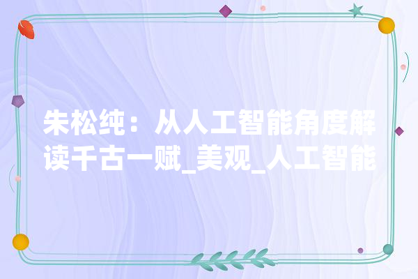 朱松纯：从人工智能角度解读千古一赋_美观_人工智能