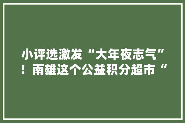 小评选激发“大年夜志气”！南雄这个公益积分超市“火”了_积分_南雄市