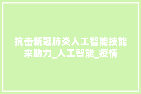 抗击新冠肺炎人工智能技能来助力_人工智能_疫情 云服务