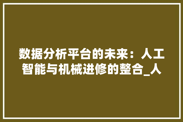 数据分析平台的未来：人工智能与机械进修的整合_人工智能_数据 智能助手
