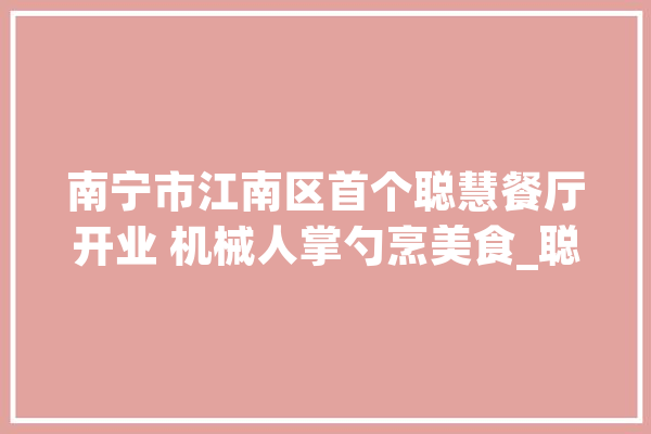 南宁市江南区首个聪慧餐厅开业 机械人掌勺烹美食_聪明_餐厅