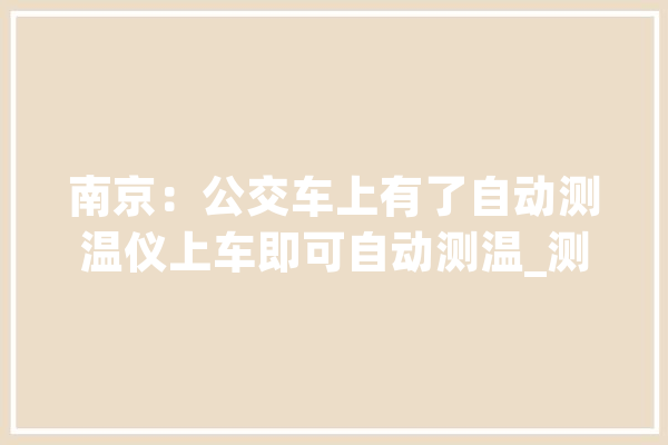 南京：公交车上有了自动测温仪上车即可自动测温_测温_测温仪