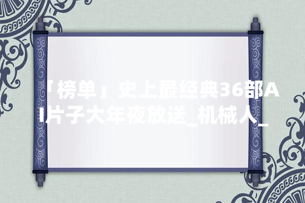 「榜单」史上最经典36部AI片子大年夜放送_机械人_人类 绘影字幕