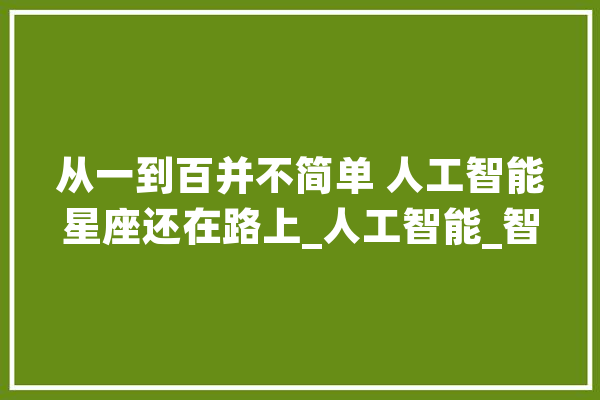 从一到百并不简单 人工智能星座还在路上_人工智能_智能 智能写作