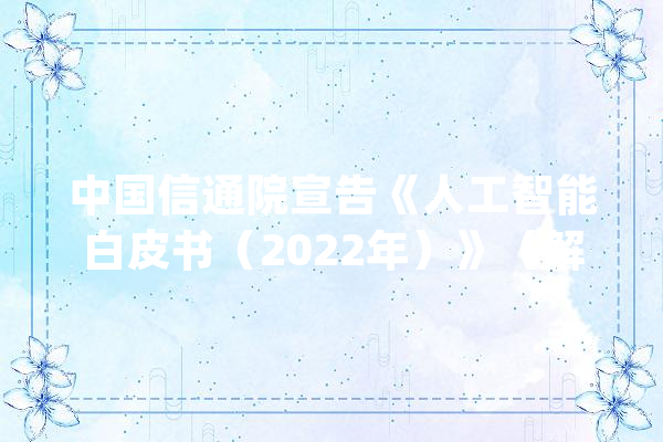 中国信通院宣告《人工智能白皮书（2022年）》（解读＋下载）_人工智能_白皮书 智能问答