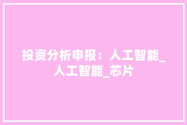 投资分析申报：人工智能_人工智能_芯片 智能写作