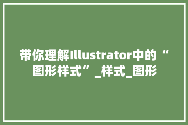 带你理解Illustrator中的“图形样式”_样式_图形