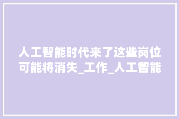 人工智能时代来了这些岗位可能将消失_工作_人工智能