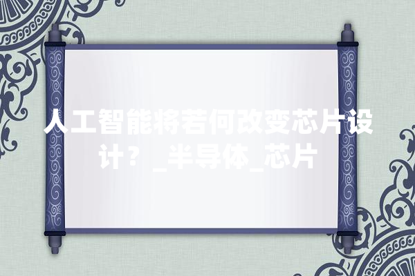 人工智能将若何改变芯片设计?_半导体_芯片 计算机 人工智能将若何改变芯片设计?_半导体_芯片 计算机
