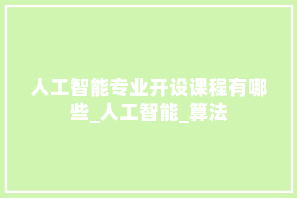 人工智能专业开设课程有哪些_人工智能_算法 智能助手