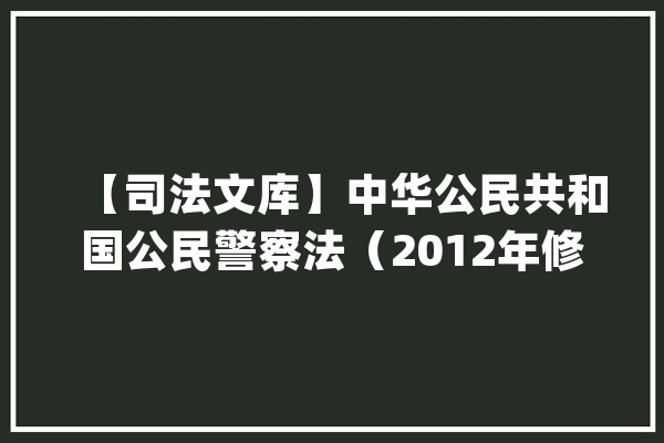 【司法文库】中华公民共和国公民警察法（2012年修订）_国民_警员 科技快讯