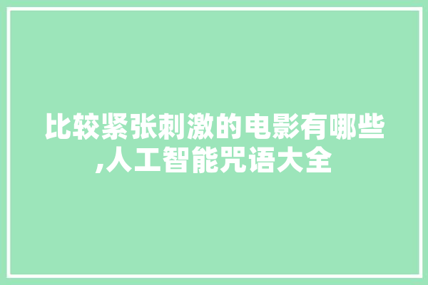 比较紧张刺激的电影有哪些,人工智能咒语大全 智能写作