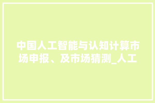中国人工智能与认知计算市场申报、及市场猜测_人工智能_认知 计算机