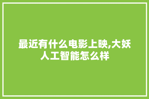 最近有什么电影上映,大妖人工智能怎么样