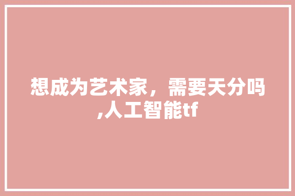 想成为艺术家，需要天分吗,人工智能tf 计算机