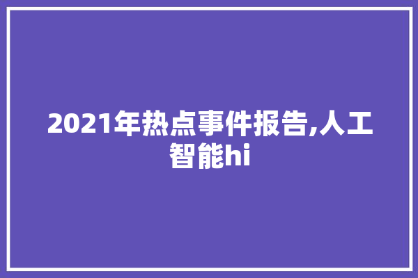 2021年热点事件报告,人工智能hi