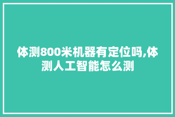 体测800米机器有定位吗,体测人工智能怎么测 云服务